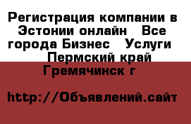 Регистрация компании в Эстонии онлайн - Все города Бизнес » Услуги   . Пермский край,Гремячинск г.